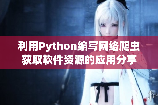 利用Python编写网络爬虫获取软件资源的应用分享