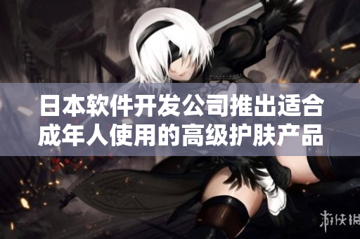 日本软件开发公司推出适合成年人使用的高级护肤产品