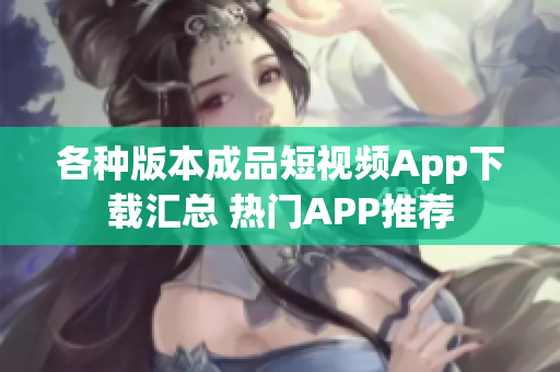 各种版本成品短视频App下载汇总 热门APP推荐