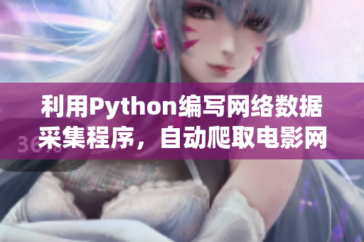 利用Python编写网络数据采集程序，自动爬取电影网站上的软件新闻