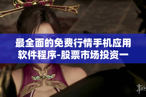 最全面的免费行情手机应用软件程序-股票市场投资一键看盘，实时行情尽在掌握