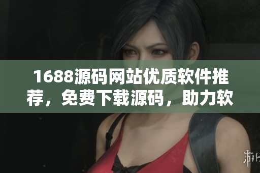 1688源码网站优质软件推荐，免费下载源码，助力软件开发