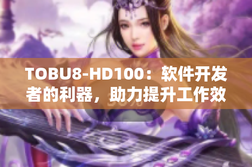 TOBU8-HD100：软件开发者的利器，助力提升工作效率