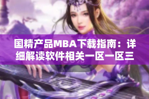国精产品MBA下载指南：详细解读软件相关一区一区三区使用技巧