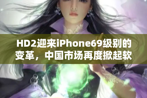 HD2迎来iPhone69级别的变革，中国市场再度掀起软件革命