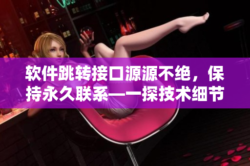 软件跳转接口源源不绝，保持永久联系—一探技术细节
