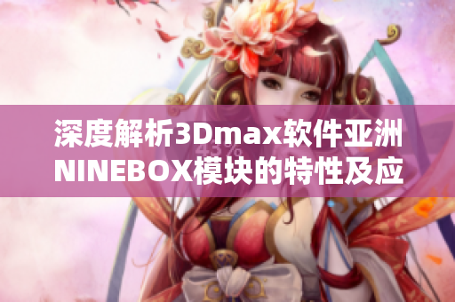 深度解析3Dmax软件亚洲NINEBOX模块的特性及应用领域