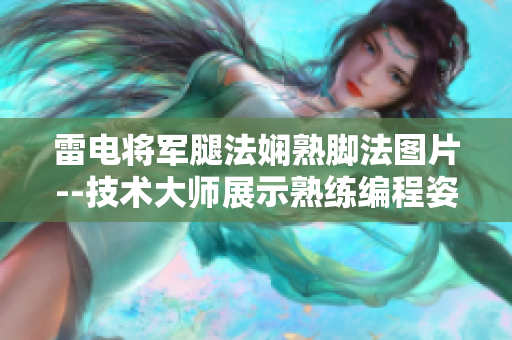 雷电将军腿法娴熟脚法图片--技术大师展示熟练编程姿势示例图片