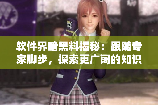 软件界暗黑料揭秘：跟随专家脚步，探索更广阔的知识世界，解锁程序员新视野