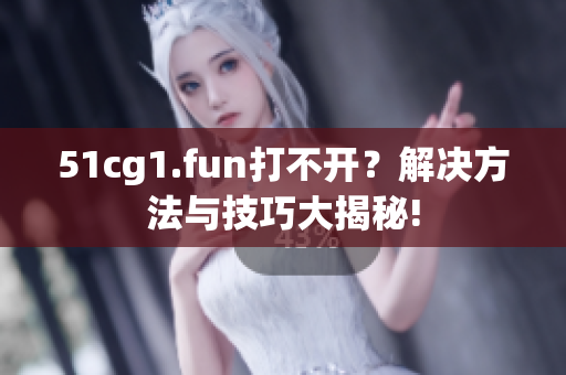 51cg1.fun打不开？解决方法与技巧大揭秘!