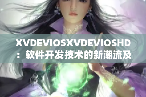 XVDEVIOSXVDEVIOSHD：软件开发技术的新潮流及趋势