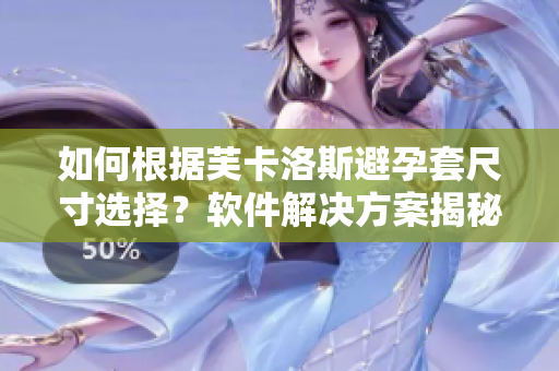 如何根据芙卡洛斯避孕套尺寸选择？软件解决方案揭秘