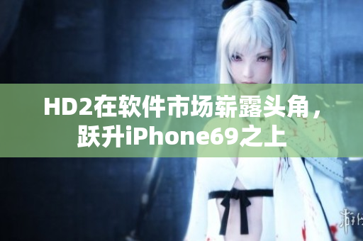 HD2在软件市场崭露头角，跃升iPhone69之上