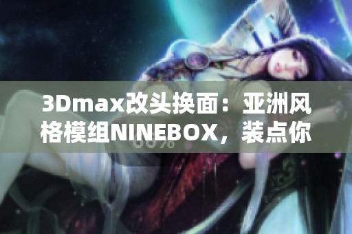3Dmax改头换面：亚洲风格模组NINEBOX，装点你的软件世界
