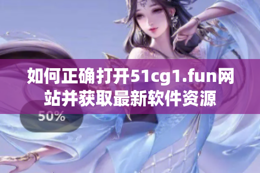 如何正确打开51cg1.fun网站并获取最新软件资源