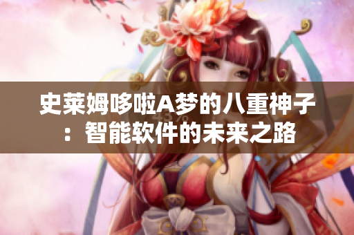 史莱姆哆啦A梦的八重神子：智能软件的未来之路