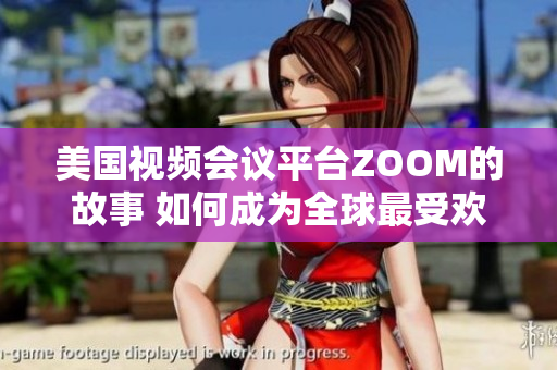 美国视频会议平台ZOOM的故事 如何成为全球最受欢迎的远程沟通软件？