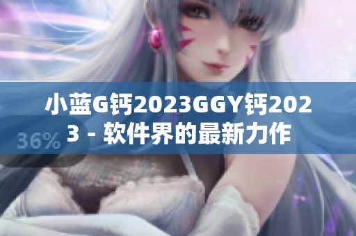 小蓝G钙2023GGY钙2023 - 软件界的最新力作