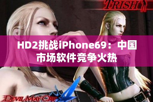 HD2挑战iPhone69：中国市场软件竞争火热