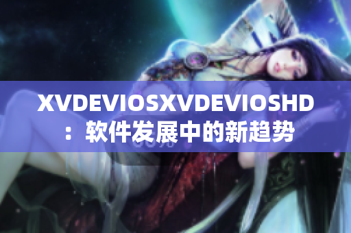 XVDEVIOSXVDEVIOSHD ：软件发展中的新趋势