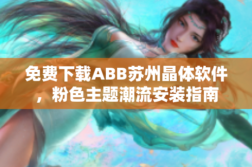 免费下载ABB苏州晶体软件，粉色主题潮流安装指南