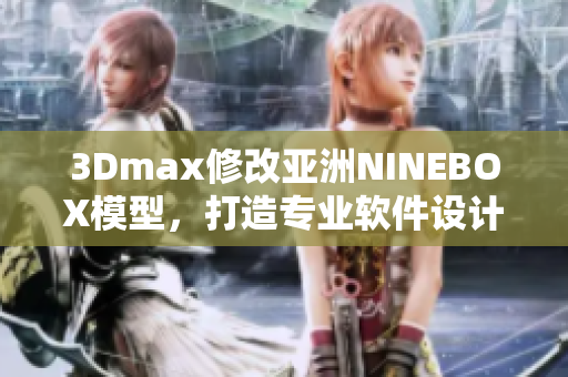 3Dmax修改亚洲NINEBOX模型，打造专业软件设计。