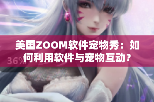 美国ZOOM软件宠物秀：如何利用软件与宠物互动？