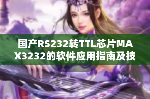 国产RS232转TTL芯片MAX3232的软件应用指南及技巧