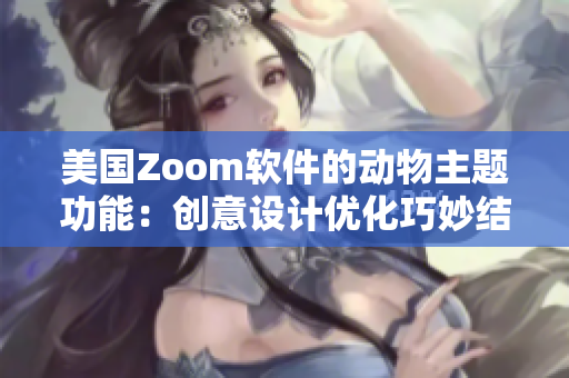 美国Zoom软件的动物主题功能：创意设计优化巧妙结合