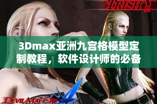 3Dmax亚洲九宫格模型定制教程，软件设计师的必备技能 