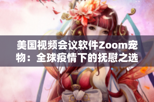 美国视频会议软件Zoom宠物：全球疫情下的抚慰之选