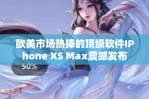 欧美市场热捧的顶级软件IPhone XS Max震撼发布