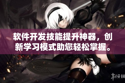 软件开发技能提升神器，创新学习模式助您轻松掌握。