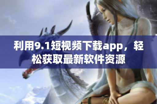 利用9.1短视频下载app，轻松获取最新软件资源