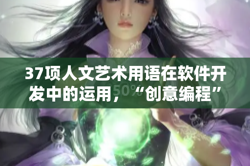 37项人文艺术用语在软件开发中的运用，“创意编程”实践指南啄。