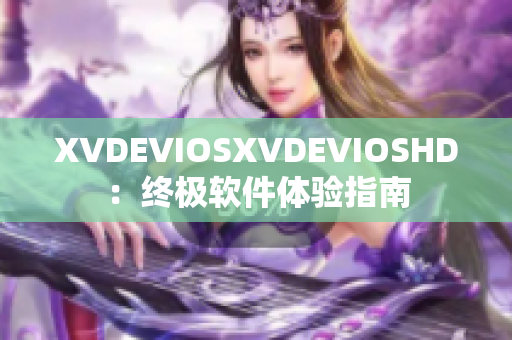 XVDEVIOSXVDEVIOSHD：终极软件体验指南