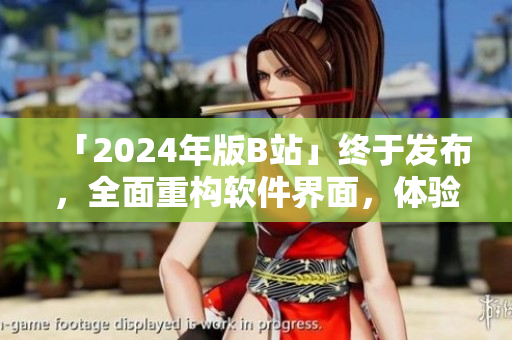 「2024年版B站」终于发布,全面重构软件界面,体验升级! 「2024年版B站」终于发布,全面重构软件界面,体验升级!