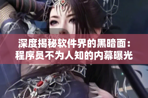 深度揭秘软件界的黑暗面:程序员不为人知的内幕曝光 深度揭秘软件界的黑暗面:程序员不为人知的内幕曝光