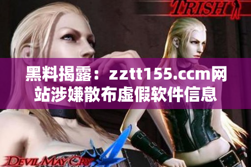 黑料揭露:zztt155.ccm网站涉嫌散布虚假软件信息 黑料揭露:zztt155.ccm网站涉嫌散布虚假软件信息