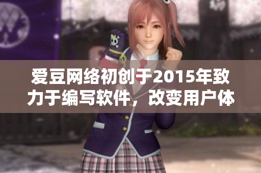 爱豆网络初创于2015年致力于编写软件,改变用户体验 爱豆网络初创于2015年致力于编写软件,改变用户体验