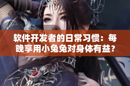 软件开发者的日常习惯:每晚享用小兔兔对身体有益? 软件开发者的日常习惯:每晚享用小兔兔对身体有益?