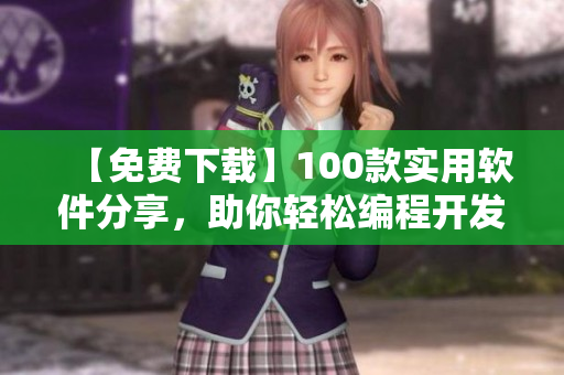 【免费下载】100款实用软件分享，助你轻松编程开发！