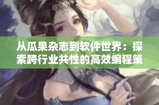 从瓜果杂志到软件世界:探索跨行业共性的高效编程策略 从瓜果杂志到软件世界:探索跨行业共性的高效编程策略