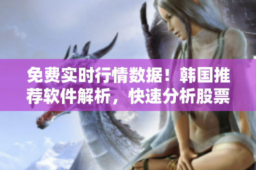 免费实时行情数据!韩国推荐软件解析,快速分析股票市场 免费实时行情数据!韩国推荐软件解析,快速分析股票市场