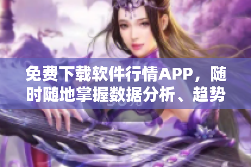 免费下载软件行情APP,随时随地掌握数据分析、趋势预测和市场资讯! 免费下载软件行情APP,随时随地掌握数据分析、趋势预测和市场资讯!