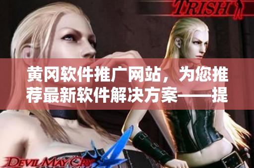 黄冈软件推广网站,为您推荐最新软件解决方案——提高您的工作效率! 黄冈软件推广网站,为您推荐最新软件解决方案——提高您的工作效率!
