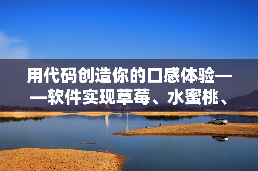 用代码创造你的口感体验——软件实现草莓、水蜜桃、香蕉、甜橙、芒果! 用代码创造你的口感体验——软件实现草莓、水蜜桃、香蕉、甜橙、芒果!