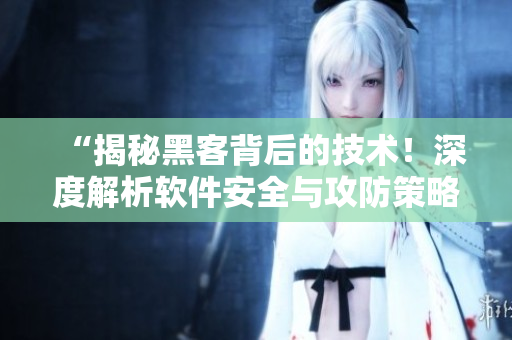 “揭秘黑客背后的技术!深度解析软件安全与攻防策略” “揭秘黑客背后的技术!深度解析软件安全与攻防策略”