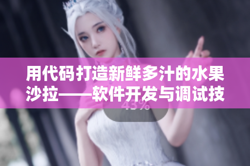 用代码打造新鲜多汁的水果沙拉——软件开发与调试技巧探究 用代码打造新鲜多汁的水果沙拉——软件开发与调试技巧探究
