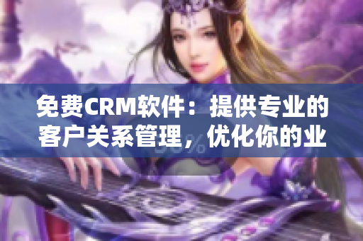 免费CRM软件:提供专业的客户关系管理,优化你的业务管理流程 免费CRM软件:提供专业的客户关系管理,优化你的业务管理流程